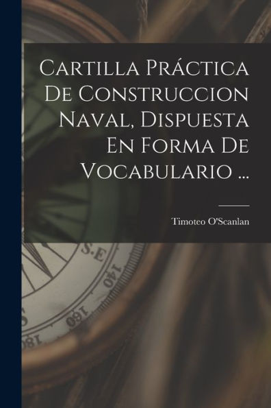 Cartilla Práctica De Construccion Naval, Dispuesta En Forma De Vocabulario ... (Spanish Edition)
