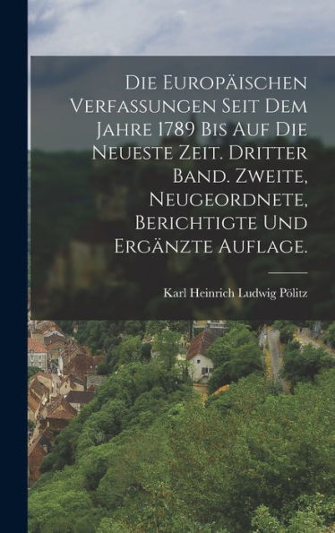 Die Europäischen Verfassungen Seit Dem Jahre 1789 Bis Auf Die Neueste Zeit. Dritter Band. Zweite, Neugeordnete, Berichtigte Und Ergänzte Auflage. (German Edition)