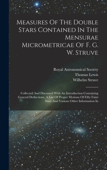 Measures Of The Double Stars Contained In The Mensurae Micrometricae Of F. G. W. Struve: Collected And Discussed With An Introduction Containing ... Faint Stars And Various Other Information In