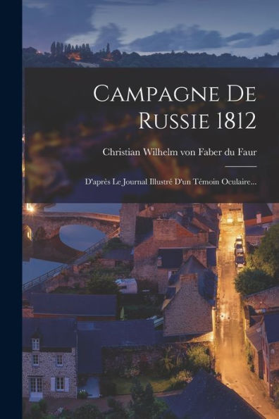 Campagne De Russie 1812: D'Après Le Journal Illustré D'Un Témoin Oculaire... (French Edition)