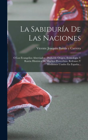 La Sabiduría De Las Naciones: O Los Evangelios Abreviados: Probable Origen, Etimología Y Razón Histórica De Muchos Proverbios, Refranes Y Modismos Usados En España... (Spanish Edition)