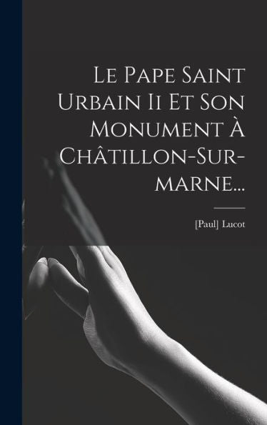 Le Pape Saint Urbain Ii Et Son Monument À Châtillon-Sur-Marne... (French Edition)