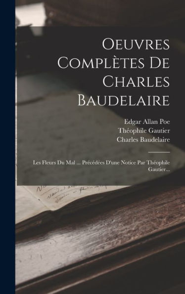 Oeuvres Complètes De Charles Baudelaire: Les Fleurs Du Mal ... Précédées D'Une Notice Par Théophile Gautier... (French Edition)
