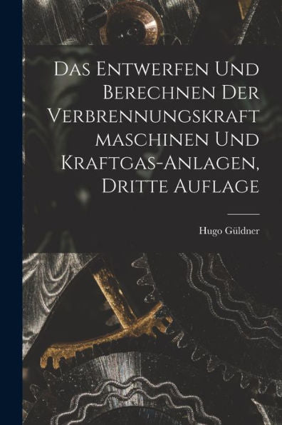 Das Entwerfen Und Berechnen Der Verbrennungskraftmaschinen Und Kraftgas-Anlagen, Dritte Auflage (German Edition)