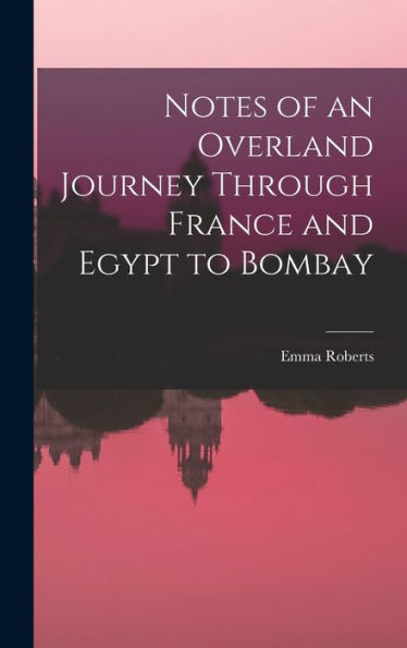 Notes Of An Overland Journey Through France And Egypt To Bombay