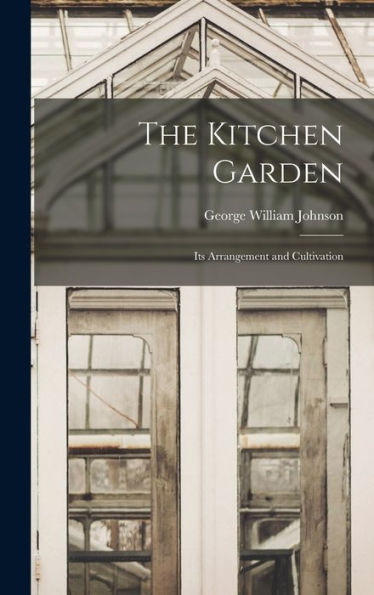 The Kitchen Garden: Its Arrangement And Cultivation