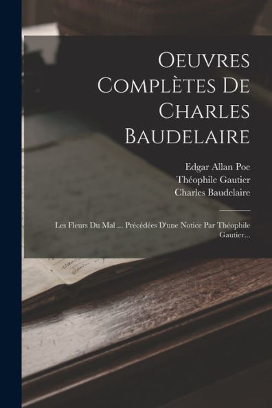 Oeuvres Complètes De Charles Baudelaire: Les Fleurs Du Mal ... Précédées D'Une Notice Par Théophile Gautier... (French Edition)