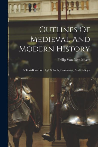 Outlines Of Medieval And Modern History: A Text-Book For High Schools, Seminaries, And Colleges