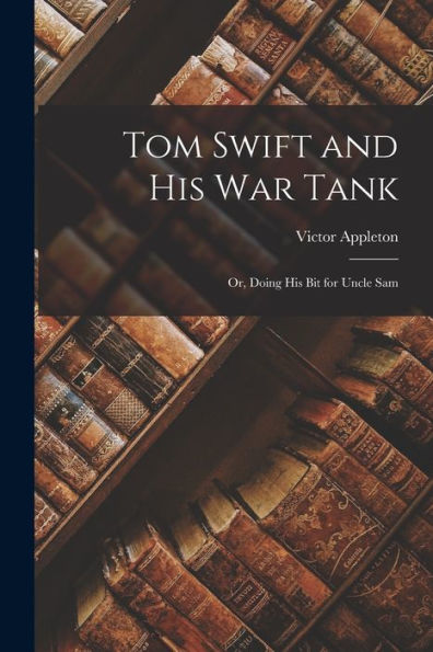 Tom Swift And His War Tank: Or, Doing His Bit For Uncle Sam