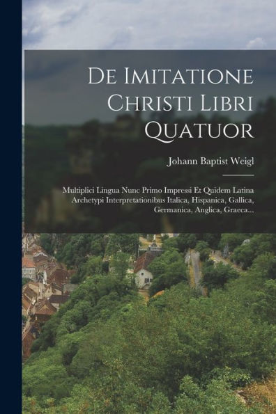 De Imitatione Christi Libri Quatuor: Multiplici Lingua Nunc Primo Impressi Et Quidem Latina Archetypi Interpretationibus Italica, Hispanica, Gallica, Germanica, Anglica, Graeca... (German Edition)