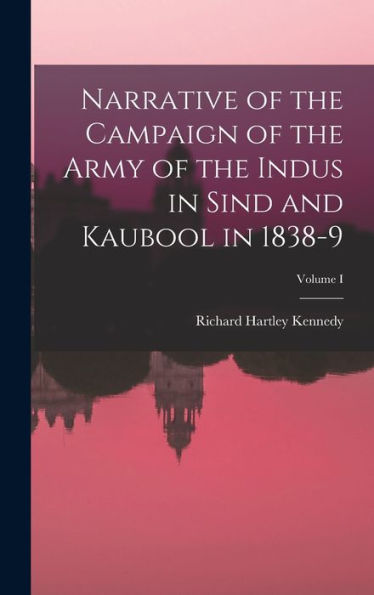 Narrative Of The Campaign Of The Army Of The Indus In Sind And Kaubool In 1838-9; Volume I