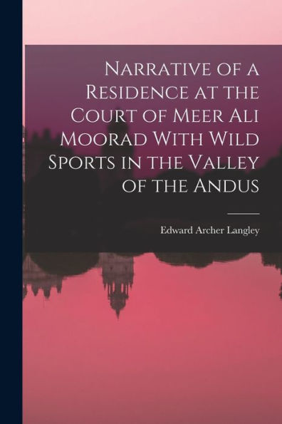 Narrative Of A Residence At The Court Of Meer Ali Moorad With Wild Sports In The Valley Of The Andus