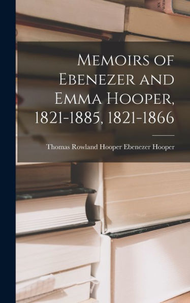 Memoirs Of Ebenezer And Emma Hooper, 1821-1885, 1821-1866