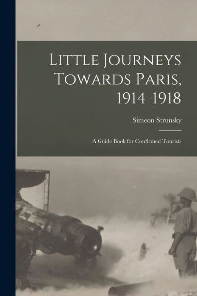 Little Journeys Towards Paris, 1914-1918: A Guide Book For Confirmed Tourists