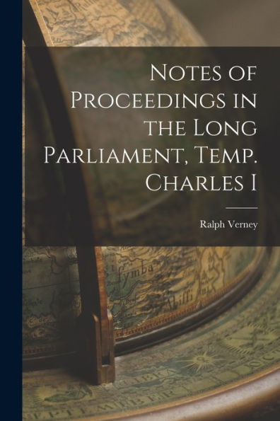 Notes Of Proceedings In The Long Parliament, Temp. Charles I
