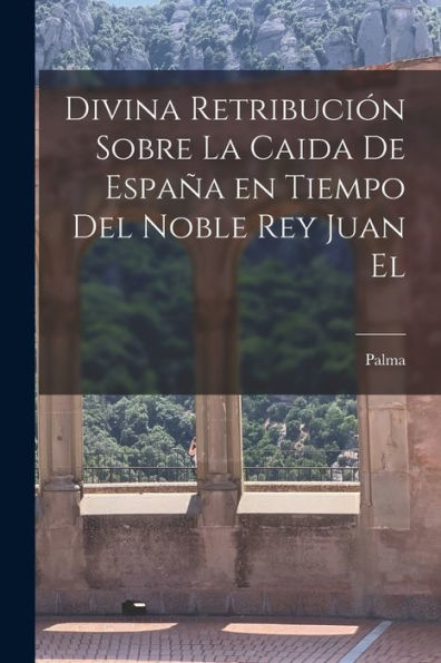 Divina Retribución Sobre La Caida De España En Tiempo Del Noble Rey Juan El (Catalan Edition)
