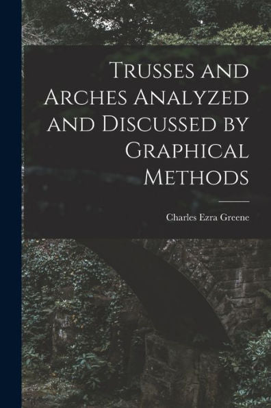Trusses And Arches Analyzed And Discussed By Graphical Methods