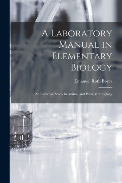 A Laboratory Manual In Elementary Biology: An Inductive Study In Animal And Plant Morphology