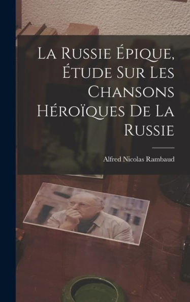 La Russie ?Ique, Étude Sur Les Chansons Héro?Ues De La Russie (French Edition)