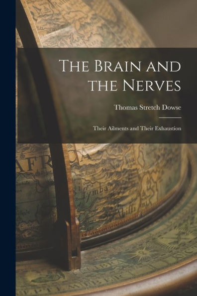 The Brain And The Nerves: Their Ailments And Their Exhaustion