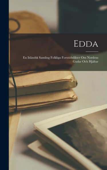 Edda: En Isländsk Samling Folkliga Forntidsdikter Om Nordens Gudar Och Hjältar (Swedish Edition)