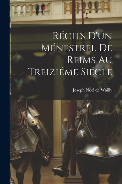 Recits D'Un Ménestrel De Reims Au Treiziéme Siecle (French Edition)