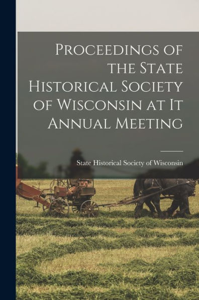 Proceedings Of The State Historical Society Of Wisconsin At It Annual Meeting