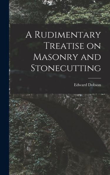 A Rudimentary Treatise On Masonry And Stonecutting