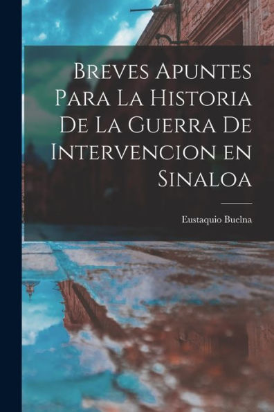 Breves Apuntes Para La Historia De La Guerra De Intervencion En Sinaloa (Spanish Edition)
