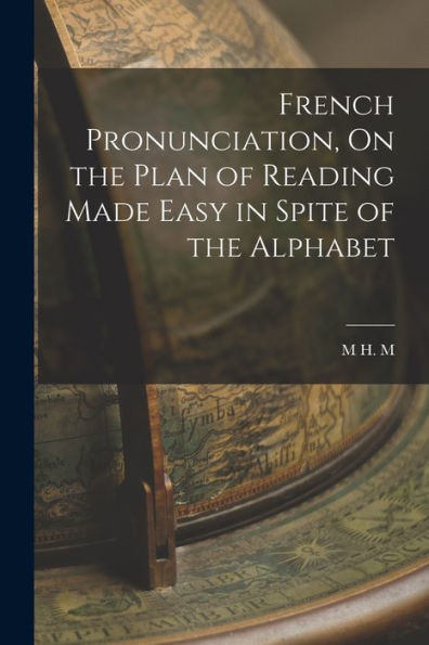 French Pronunciation, On The Plan Of Reading Made Easy In Spite Of The Alphabet