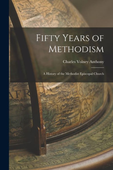 Fifty Years Of Methodism: A History Of The Methodist Episcopal Church