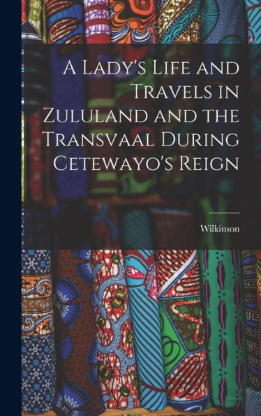 A Lady's Life And Travels In Zululand And The Transvaal During Cetewayo's Reign