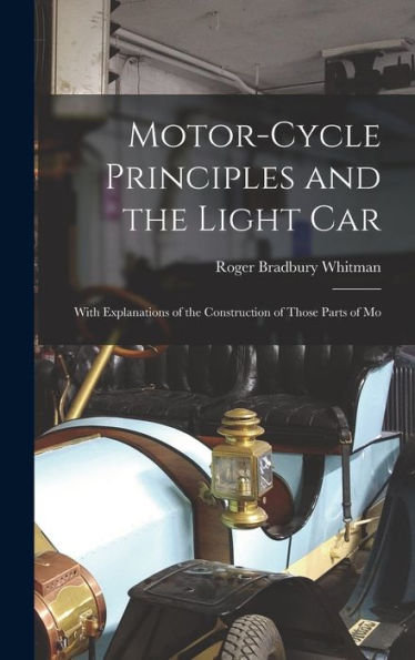 Motor-Cycle Principles And The Light Car: With Explanations Of The Construction Of Those Parts Of Mo