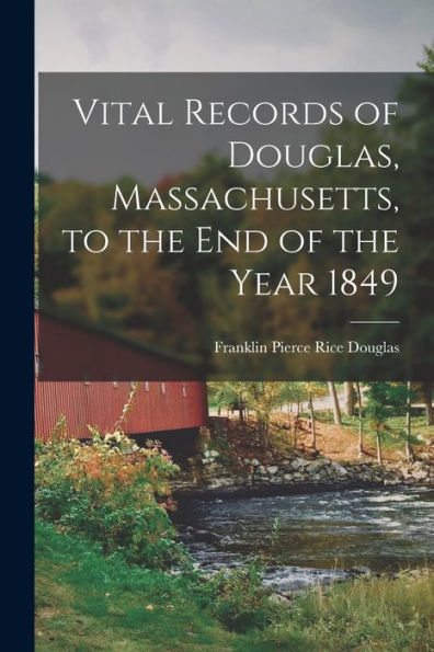 Vital Records Of Douglas, Massachusetts, To The End Of The Year 1849