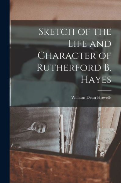 Sketch Of The Life And Character Of Rutherford B. Hayes