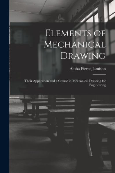 Elements Of Mechanical Drawing: Their Application And A Course In Mechanical Drawing For Engineering