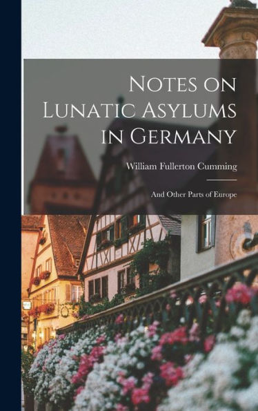 Notes On Lunatic Asylums In Germany: And Other Parts Of Europe