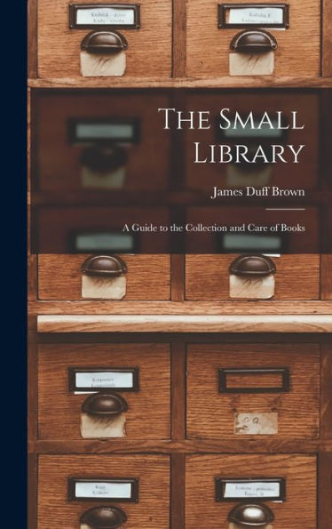 The Small Library: A Guide To The Collection And Care Of Books