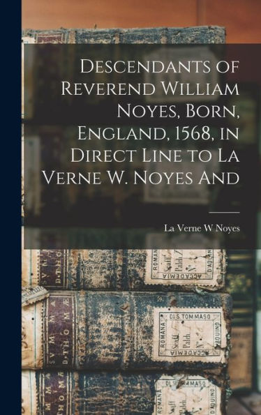Descendants Of Reverend William Noyes, Born, England, 1568, In Direct Line To La Verne W. Noyes And