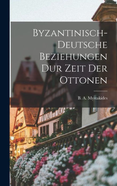 Byzantinisch-Deutsche Beziehungen Dur Zeit Der Ottonen