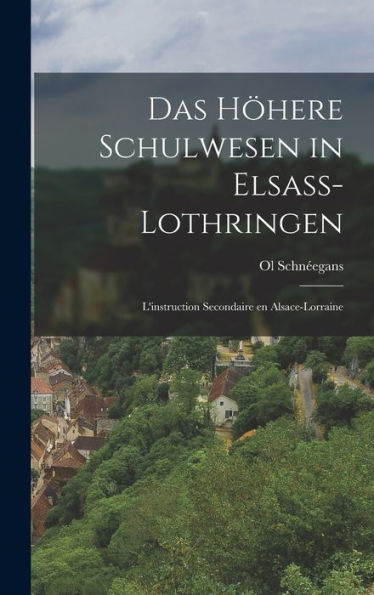 Das Höhere Schulwesen In Elsass-Lothringen: L'Instruction Secondaire En Alsace-Lorraine