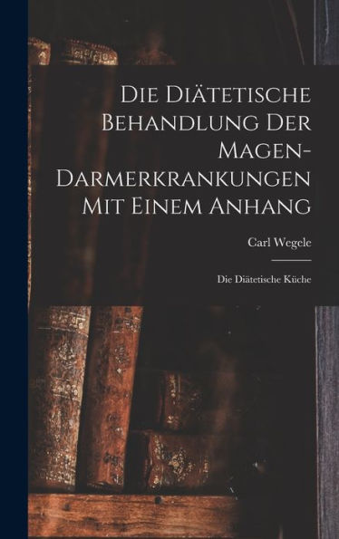 Die Diätetische Behandlung Der Magen-Darmerkrankungen Mit Einem Anhang: Die Diätetische Küche