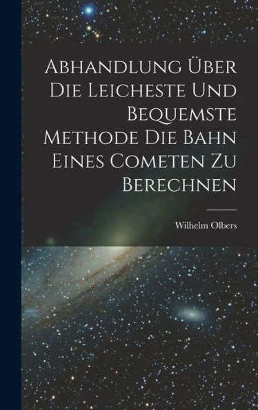 Abhandlung Über Die Leicheste Und Bequemste Methode Die Bahn Eines Cometen Zu Berechnen