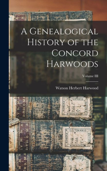 A Genealogical History Of The Concord Harwoods; Volume Iii