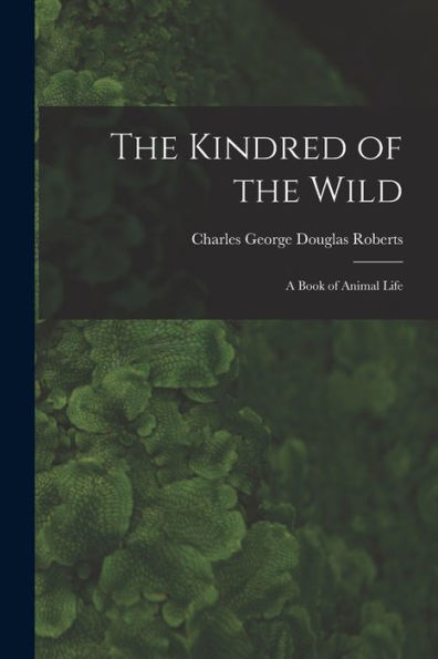 The Kindred Of The Wild: A Book Of Animal Life