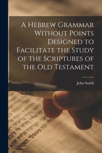 A Hebrew Grammar Without Points Designed To Facilitate The Study Of The Scriptures Of The Old Testament