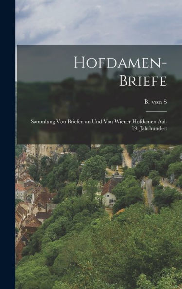 Hofdamen-Briefe: Sammlung Von Briefen An Und Von Wiener Hofdamen A.D. 19. Jahrhundert