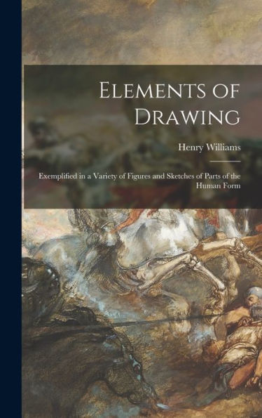 Elements Of Drawing: Exemplified In A Variety Of Figures And Sketches Of Parts Of The Human Form