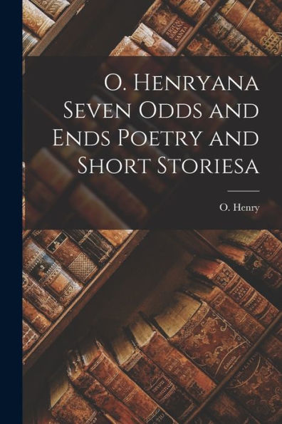 O. Henryana Seven Odds And Ends Poetry And Short Storiesa