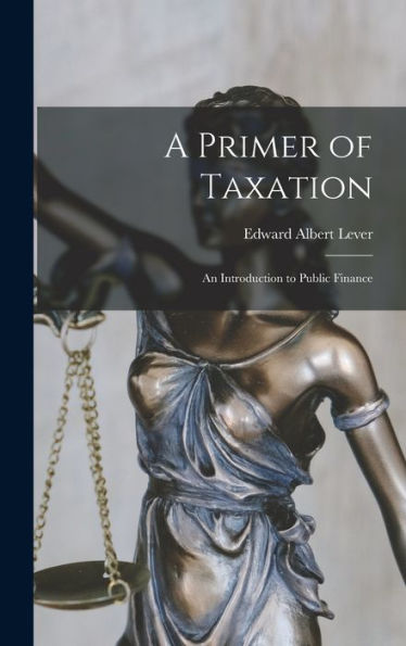 A Primer Of Taxation: An Introduction To Public Finance